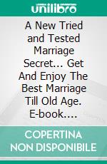 A New Tried and Tested Marriage Secret... Get And Enjoy The Best Marriage Till Old Age. E-book. Formato EPUB ebook di Robbin Harris