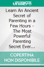 Learn An Ancient Secret of Parenting in a Few Hours - The Most Powerful Parenting Secret Ever Revealed. E-book. Formato Mobipocket ebook di Robbin Harris