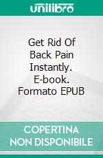 Get Rid Of Back Pain Instantly. E-book. Formato EPUB ebook di Robbin Harris