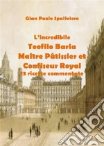 L’incredibile  Teofilo Barla Maître Pâtissier et Confiseur Royal 13 ricette commentate. E-book. Formato EPUB ebook