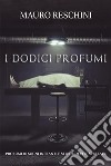 I Dodici ProfumiProfumi di sogni infranti e storie di vite spezzate. E-book. Formato EPUB ebook di Mauro Reschini