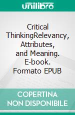 Critical ThinkingRelevancy, Attributes, and Meaning. E-book. Formato EPUB ebook di Marco Jameson