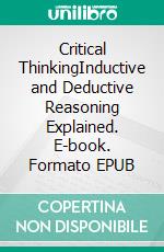 Critical ThinkingInductive and Deductive Reasoning Explained. E-book. Formato EPUB ebook di Marco Jameson