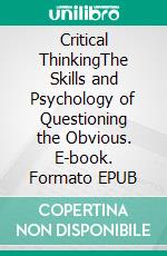 Critical ThinkingThe Skills and Psychology of Questioning the Obvious. E-book. Formato EPUB ebook di Marco Jameson