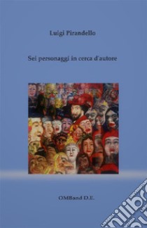 Sei personaggi in cerca d'autore(con prefazione dell'autore e antologia della critica). E-book. Formato EPUB ebook di Luigi Pirandello