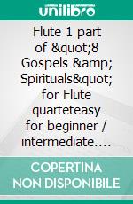 Flute 1 part of &quot;8 Gospels &amp; Spirituals&quot; for Flute quarteteasy for beginner / intermediate. E-book. Formato EPUB ebook