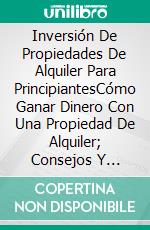 Inversión De Propiedades De Alquiler Para PrincipiantesCómo Ganar Dinero Con Una Propiedad De Alquiler; Consejos Y Estrategia Para Comprar Barato Y Alquilar Caro . E-book. Formato EPUB