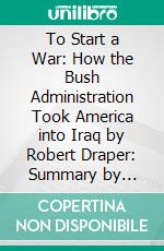 To Start a War: How the Bush Administration Took America into Iraq by Robert Draper: Summary by Fireside Reads. E-book. Formato EPUB ebook di Fireside Reads