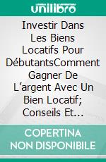 Investir Dans Les Biens Locatifs Pour DébutantsComment Gagner De L’argent Avec Un Bien Locatif; Conseils Et Stratégies Pour Acheter Au Plus Bas Et Louer Au Plus Haut Prix . E-book. Formato EPUB ebook