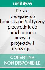 Proste podejscie do biznesplanuPraktyczny przewodnik do uruchamiania nowych projektów i realizacji pomyslów biznesowych. E-book. Formato Mobipocket ebook