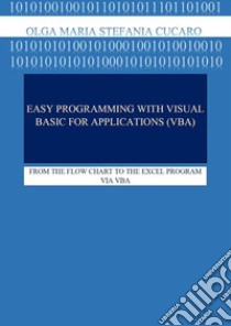 EASY PROGRAMMING with Visual Basic for Applications (VBA)FROM THE FLOW CHART TO THE EXCEL PROGRAM VIA VBA. E-book. Formato PDF ebook di Olga Maria Stefania Cucaro