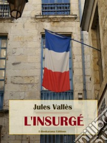 L'insurgé. E-book. Formato EPUB ebook di Jules Vallès