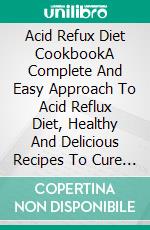 Acid Refux Diet CookbookA Complete And Easy Approach To Acid Reflux Diet, Healthy And Delicious Recipes To Cure GERD Disease. E-book. Formato EPUB ebook