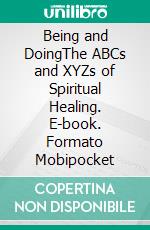 Being and DoingThe ABCs and XYZs of Spiritual Healing. E-book. Formato Mobipocket ebook di Thomas Parker Boyd