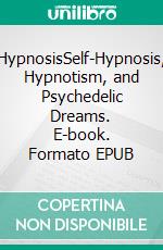 HypnosisSelf-Hypnosis, Hypnotism, and Psychedelic Dreams. E-book. Formato EPUB