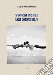 Storia degli usi nuziali. E-book. Formato Mobipocket ebook di Angelo De Gubernatis