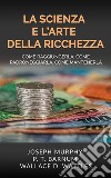 La Scienza e l&apos;Arte della RicchezzaCome raggiungerla, come padroneggiarla, come mantenerla. E-book. Formato EPUB ebook