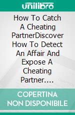 How To Catch A Cheating PartnerDiscover How To Detect An Affair And Expose A Cheating Partner. E-book. Formato EPUB