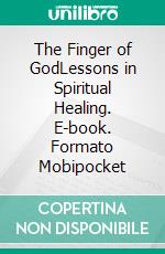 The Finger of GodLessons in Spiritual Healing. E-book. Formato Mobipocket ebook di Thomas Parker Boyd