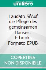 Laudato Si'Auf die Pflege des gemeinsamen Hauses. E-book. Formato EPUB ebook
