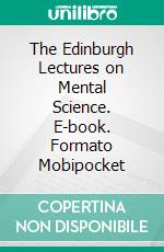 The Edinburgh Lectures on Mental Science. E-book. Formato Mobipocket ebook