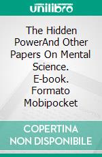 The Hidden PowerAnd Other Papers On Mental Science. E-book. Formato Mobipocket ebook