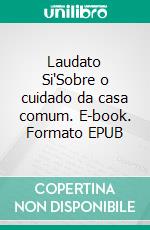 Laudato Si'Sobre o cuidado da casa comum. E-book. Formato EPUB ebook