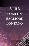 Solo un bagliore lontano. E-book. Formato PDF ebook di Atra