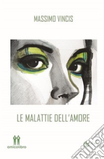 Le malattie dell'amore. E-book. Formato EPUB ebook di Massimo Vincis