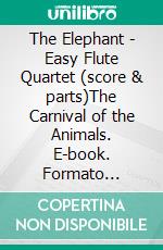 The Elephant - Easy Flute Quartet (score & parts)The Carnival of the Animals. E-book. Formato Mobipocket ebook di Camille Saint-Saëns