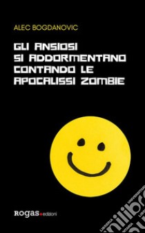 Gli ansiosi si addormentano contando le apocalissi zombie. E-book. Formato EPUB ebook di alec bogdanovic