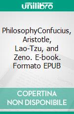 PhilosophyConfucius, Aristotle, Lao-Tzu, and Zeno. E-book. Formato EPUB ebook di Philip Rivaldi