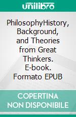 PhilosophyHistory, Background, and Theories from Great Thinkers. E-book. Formato EPUB ebook