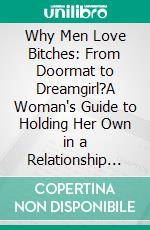 Why Men Love Bitches: From Doormat to Dreamgirl?A Woman's Guide to Holding Her Own in a Relationship by Sherry Argov: Conversation Starters. E-book. Formato EPUB ebook di dailyBooks