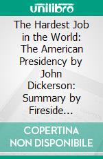 The Hardest Job in the World: The American Presidency by John Dickerson: Summary by Fireside Reads. E-book. Formato EPUB ebook di Fireside Reads