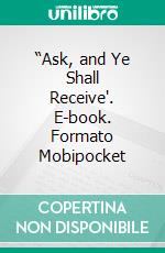 “Ask, and Ye Shall Receive'. E-book. Formato Mobipocket ebook