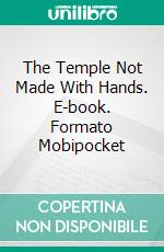 The Temple Not Made With Hands. E-book. Formato Mobipocket ebook di Walter C. Lanyon