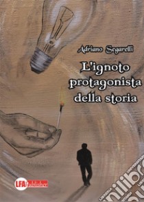 L'ignoto protagonista della storia . E-book. Formato PDF ebook di Adriano Segarelli