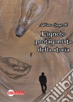 L'ignoto protagonista della storia . E-book. Formato PDF ebook