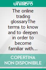 The online trading glossaryThe terms to know and to deepen in order to become familiar with the field of trading at the operational level. E-book. Formato Mobipocket ebook di Stefano Calicchio