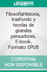 FilosofíaHistoria, trasfondo y teorías de grandes pensadores. E-book. Formato EPUB ebook