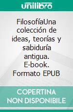 FilosofíaUna colección de ideas, teorías y sabiduría antigua. E-book. Formato EPUB ebook