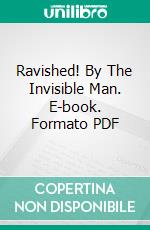 Ravished! By The Invisible Man. E-book. Formato PDF ebook