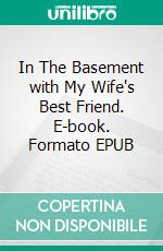 In The Basement with My Wife's Best Friend. E-book. Formato EPUB ebook