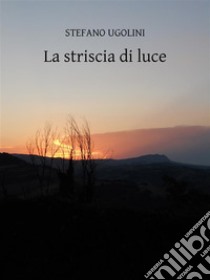 La striscia di luceRacconti. E-book. Formato EPUB ebook di Stefano Ugolini