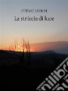 La striscia di luceRacconti. E-book. Formato EPUB ebook di Stefano Ugolini