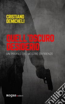 Quell'oscuro desiderioUn profilo del mostro di Firenze. E-book. Formato EPUB ebook di Cristiano Demicheli