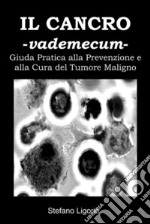 Il Cancro -Vademecum-(Guida Pratica alla Prevenzione e alla Cura del Tumore Maligno). E-book. Formato PDF ebook