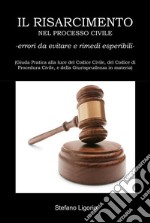 Il Risarcimento nel Processo Civile -errori da evitare, e rimedi esperibili-(Guida Pratica alla luce del Codice Civile, del Codice di Procedura Civile, e della Giurisprudenza in materia). E-book. Formato PDF ebook