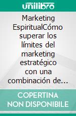 Marketing EspiritualCómo superar los límites del marketing estratégico con una combinación de comunicación, meditación, ética y magia.. E-book. Formato EPUB